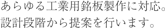 あらゆる工業用銘板製作に対応。設計段階から提案を行います。。